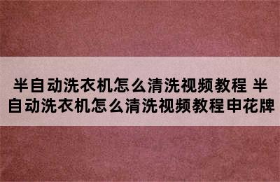 半自动洗衣机怎么清洗视频教程 半自动洗衣机怎么清洗视频教程申花牌